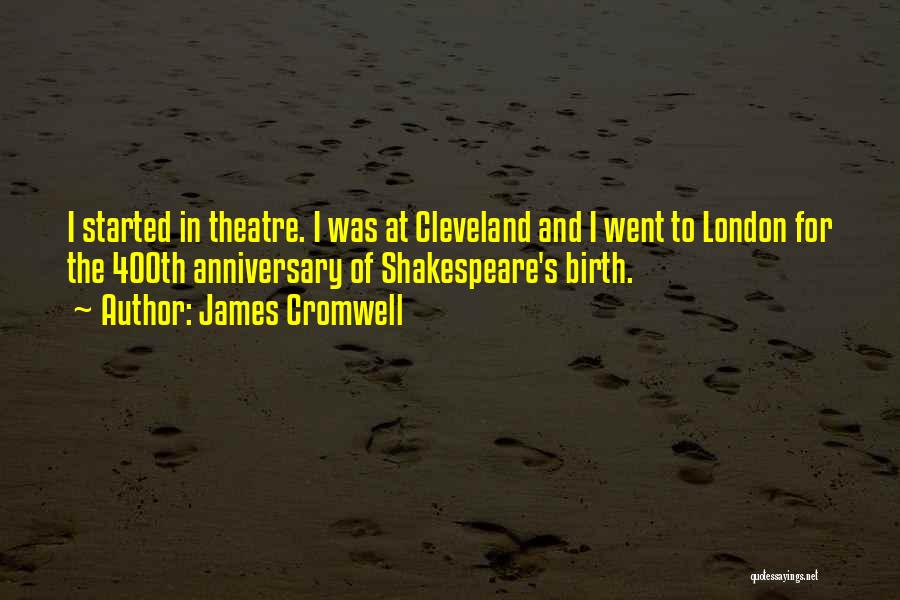 James Cromwell Quotes: I Started In Theatre. I Was At Cleveland And I Went To London For The 400th Anniversary Of Shakespeare's Birth.