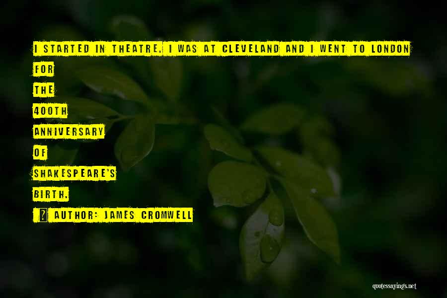 James Cromwell Quotes: I Started In Theatre. I Was At Cleveland And I Went To London For The 400th Anniversary Of Shakespeare's Birth.