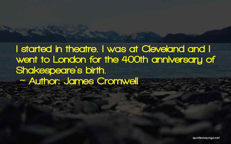 James Cromwell Quotes: I Started In Theatre. I Was At Cleveland And I Went To London For The 400th Anniversary Of Shakespeare's Birth.