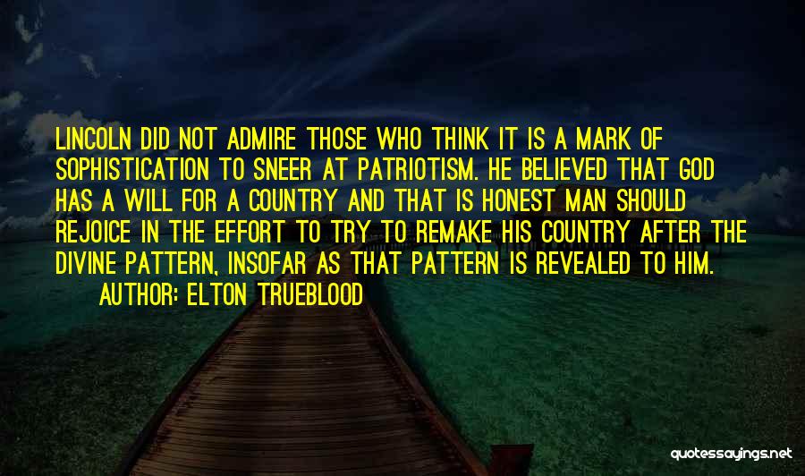 Elton Trueblood Quotes: Lincoln Did Not Admire Those Who Think It Is A Mark Of Sophistication To Sneer At Patriotism. He Believed That