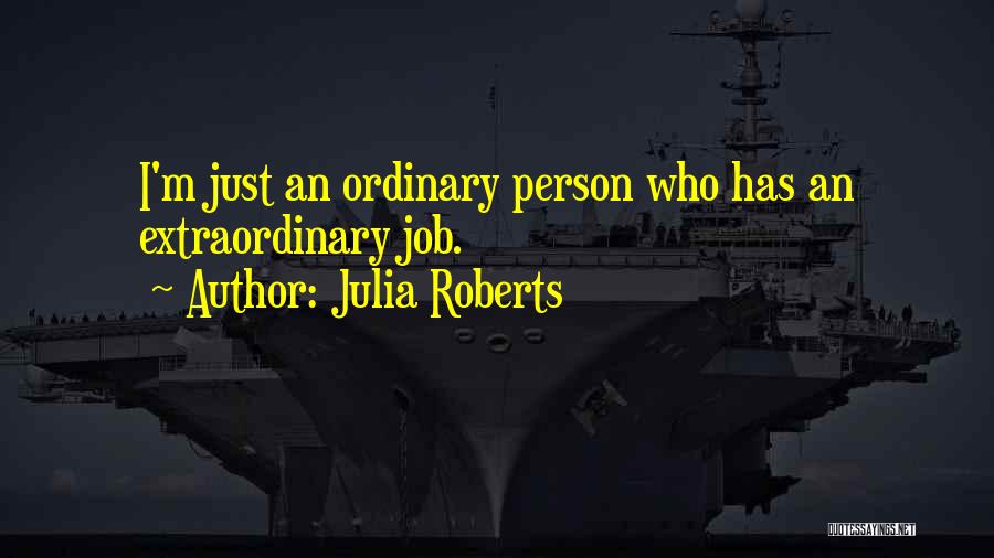 Julia Roberts Quotes: I'm Just An Ordinary Person Who Has An Extraordinary Job.