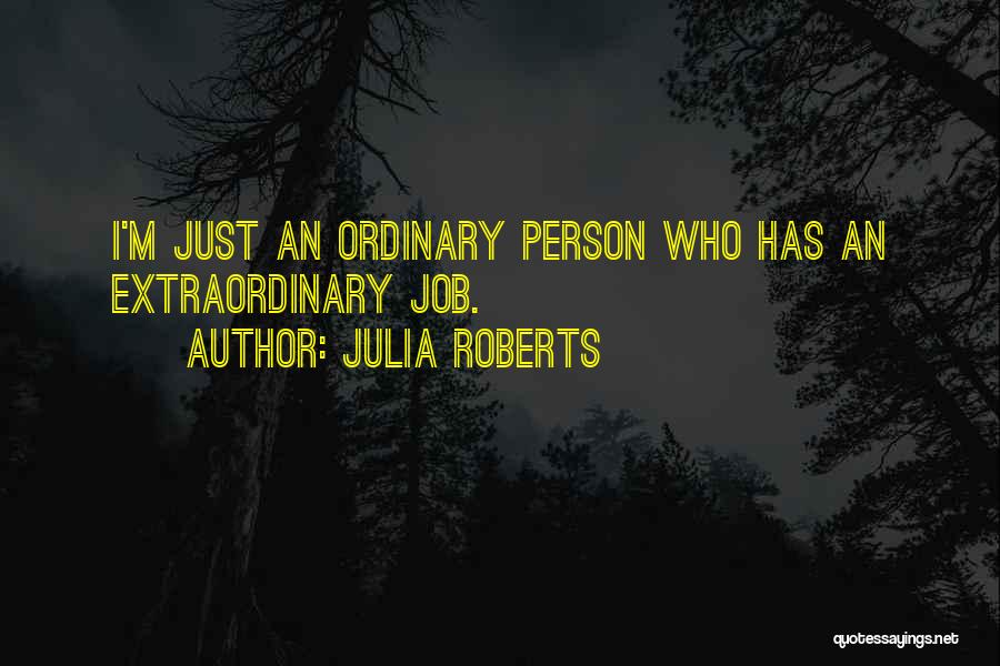 Julia Roberts Quotes: I'm Just An Ordinary Person Who Has An Extraordinary Job.