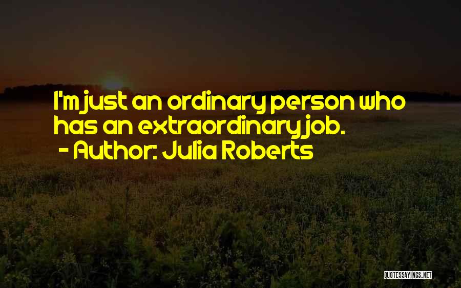 Julia Roberts Quotes: I'm Just An Ordinary Person Who Has An Extraordinary Job.