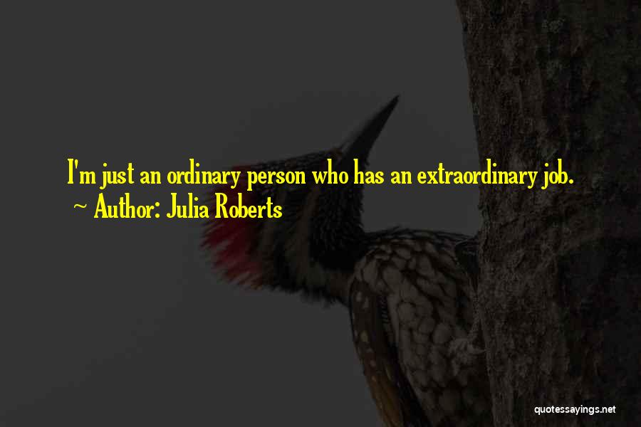 Julia Roberts Quotes: I'm Just An Ordinary Person Who Has An Extraordinary Job.