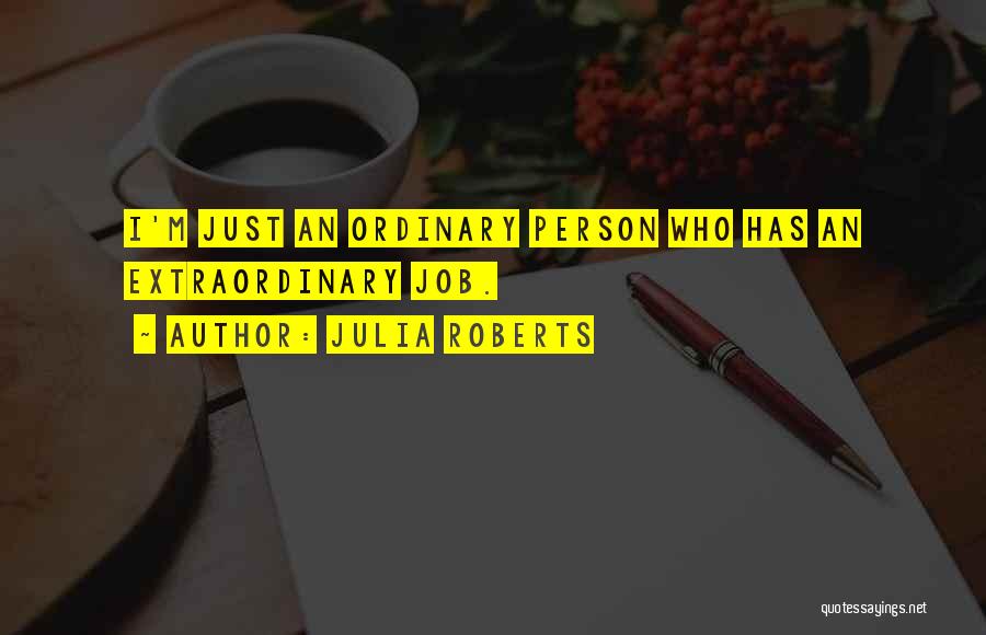 Julia Roberts Quotes: I'm Just An Ordinary Person Who Has An Extraordinary Job.