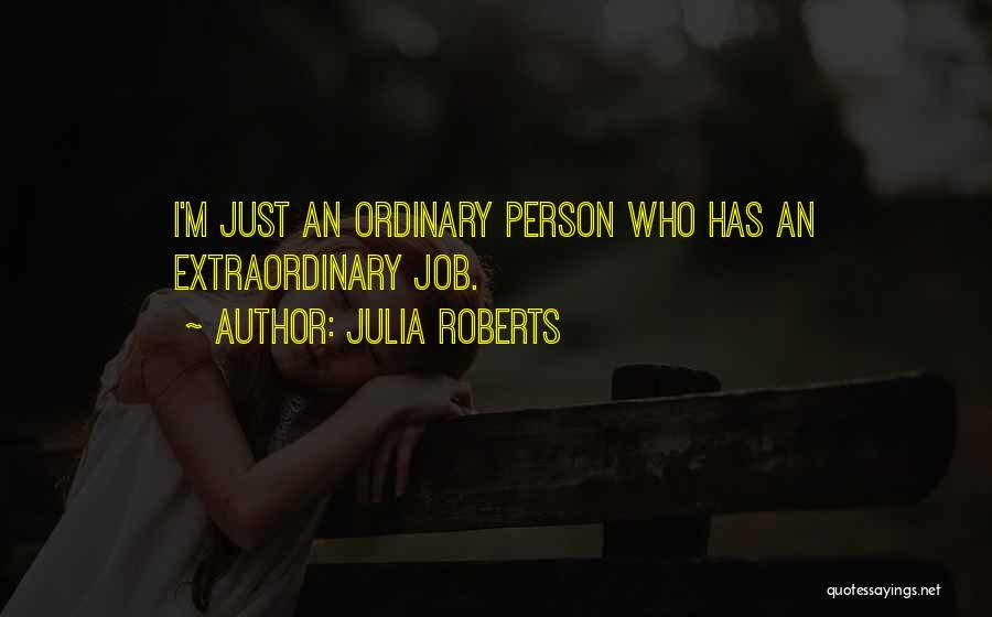 Julia Roberts Quotes: I'm Just An Ordinary Person Who Has An Extraordinary Job.