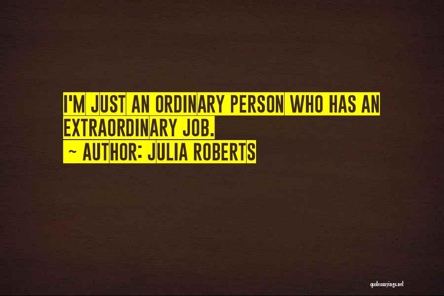 Julia Roberts Quotes: I'm Just An Ordinary Person Who Has An Extraordinary Job.