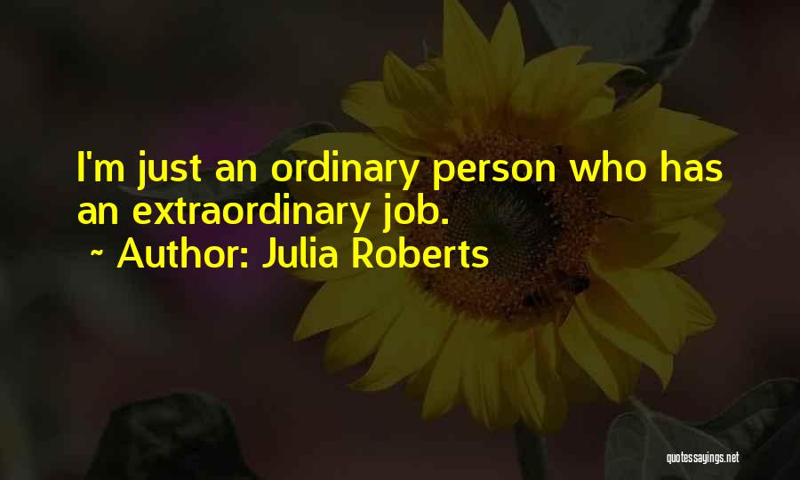 Julia Roberts Quotes: I'm Just An Ordinary Person Who Has An Extraordinary Job.