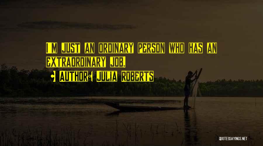 Julia Roberts Quotes: I'm Just An Ordinary Person Who Has An Extraordinary Job.