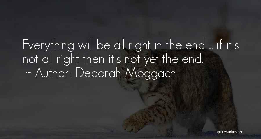 Deborah Moggach Quotes: Everything Will Be All Right In The End ... If It's Not All Right Then It's Not Yet The End.