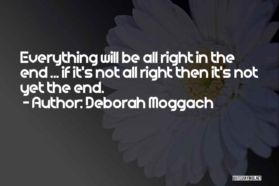 Deborah Moggach Quotes: Everything Will Be All Right In The End ... If It's Not All Right Then It's Not Yet The End.