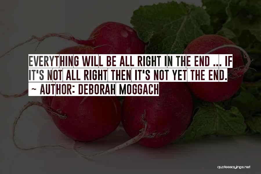 Deborah Moggach Quotes: Everything Will Be All Right In The End ... If It's Not All Right Then It's Not Yet The End.