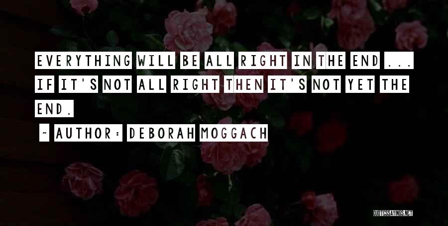 Deborah Moggach Quotes: Everything Will Be All Right In The End ... If It's Not All Right Then It's Not Yet The End.