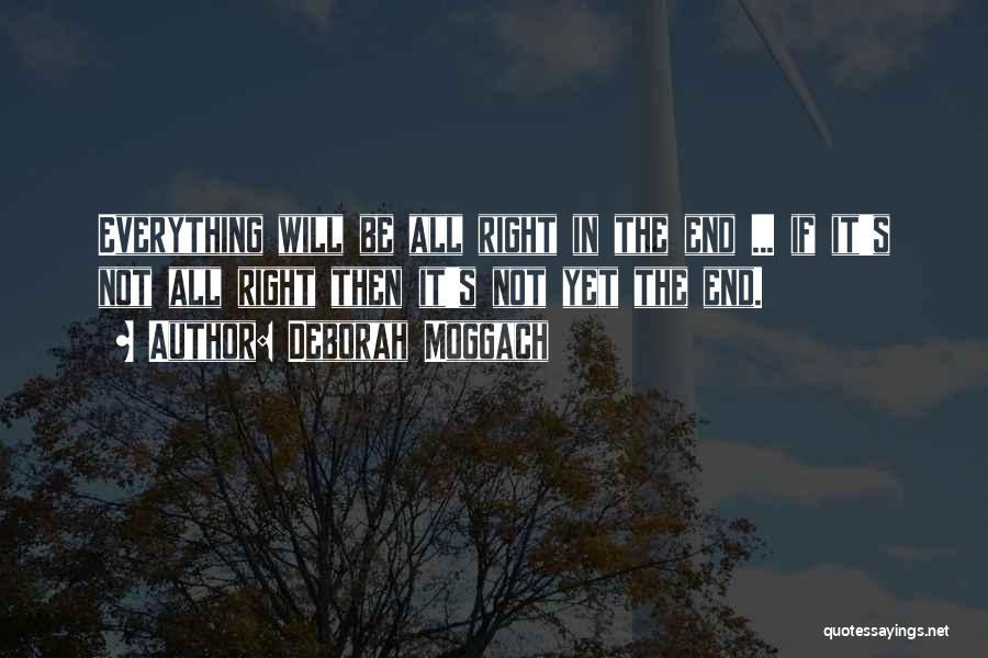 Deborah Moggach Quotes: Everything Will Be All Right In The End ... If It's Not All Right Then It's Not Yet The End.