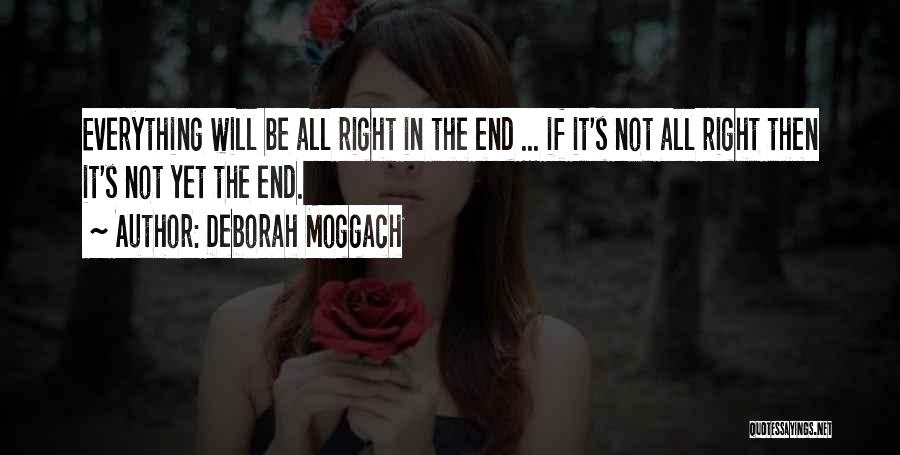 Deborah Moggach Quotes: Everything Will Be All Right In The End ... If It's Not All Right Then It's Not Yet The End.