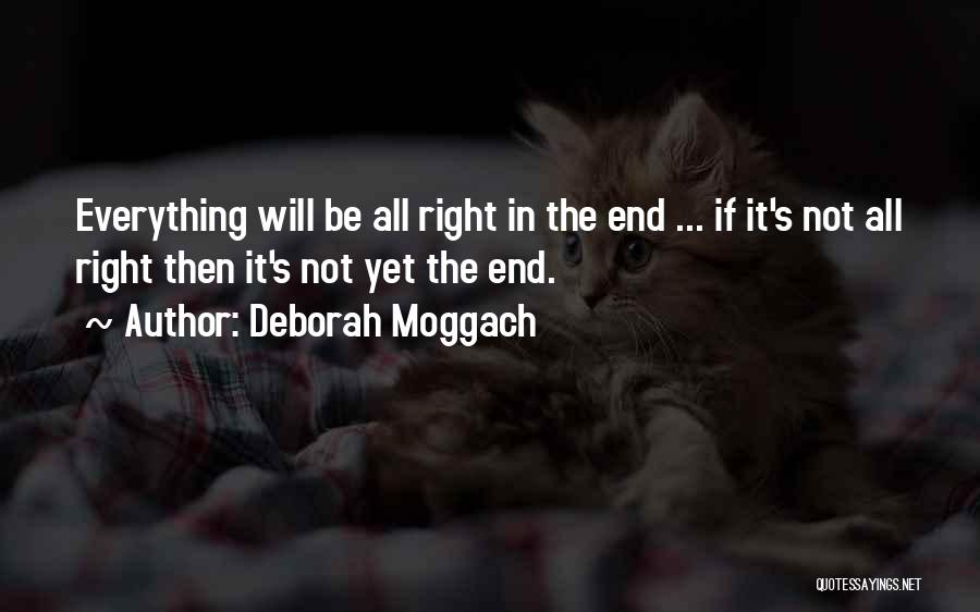 Deborah Moggach Quotes: Everything Will Be All Right In The End ... If It's Not All Right Then It's Not Yet The End.