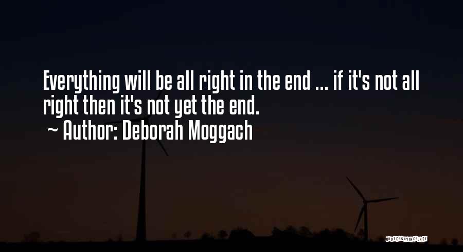 Deborah Moggach Quotes: Everything Will Be All Right In The End ... If It's Not All Right Then It's Not Yet The End.