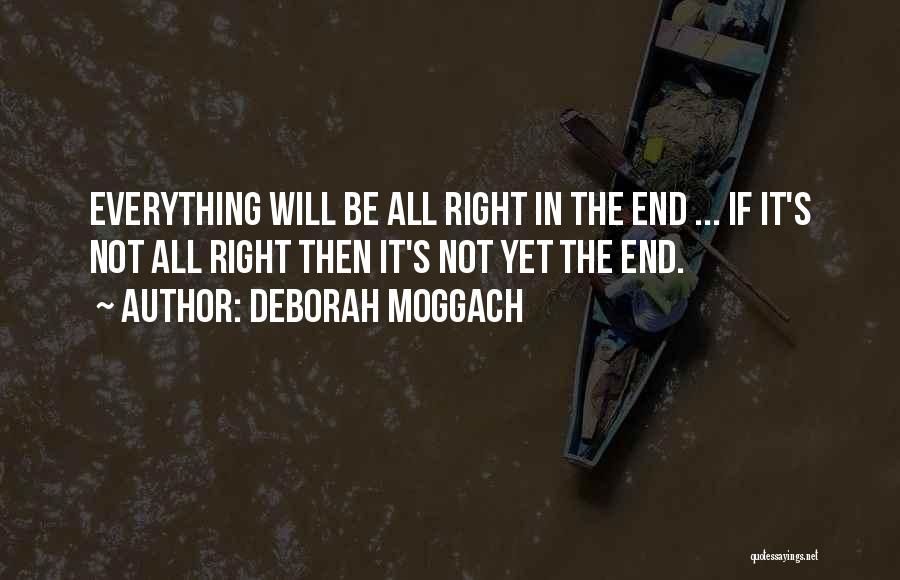 Deborah Moggach Quotes: Everything Will Be All Right In The End ... If It's Not All Right Then It's Not Yet The End.