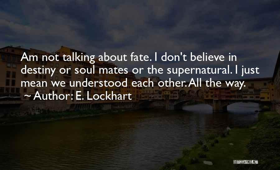 E. Lockhart Quotes: Am Not Talking About Fate. I Don't Believe In Destiny Or Soul Mates Or The Supernatural. I Just Mean We