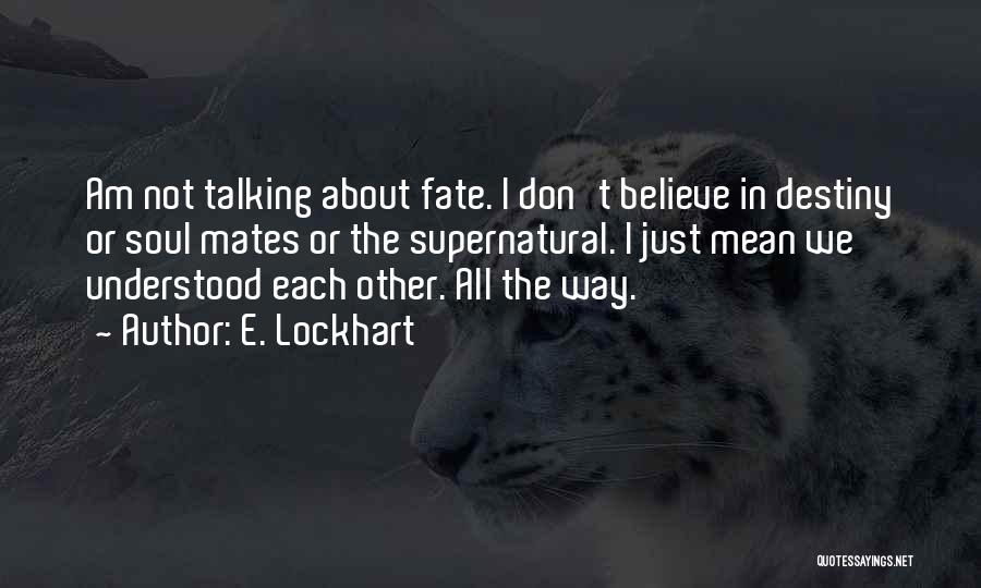 E. Lockhart Quotes: Am Not Talking About Fate. I Don't Believe In Destiny Or Soul Mates Or The Supernatural. I Just Mean We