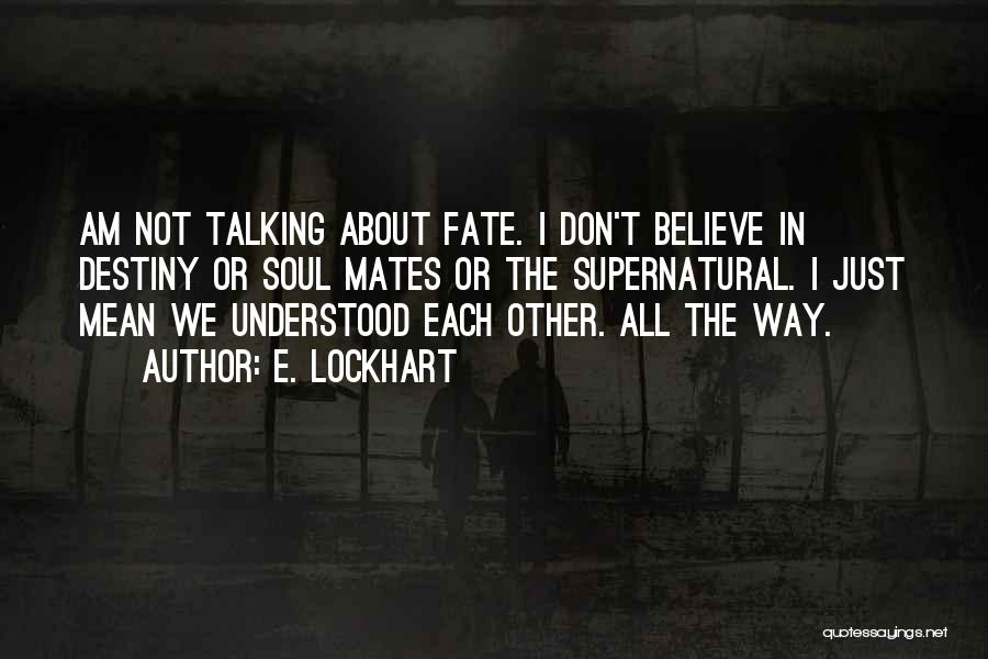 E. Lockhart Quotes: Am Not Talking About Fate. I Don't Believe In Destiny Or Soul Mates Or The Supernatural. I Just Mean We