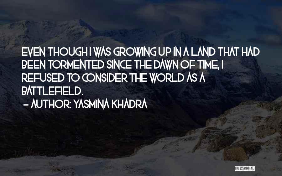 Yasmina Khadra Quotes: Even Though I Was Growing Up In A Land That Had Been Tormented Since The Dawn Of Time, I Refused