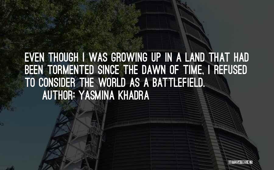 Yasmina Khadra Quotes: Even Though I Was Growing Up In A Land That Had Been Tormented Since The Dawn Of Time, I Refused