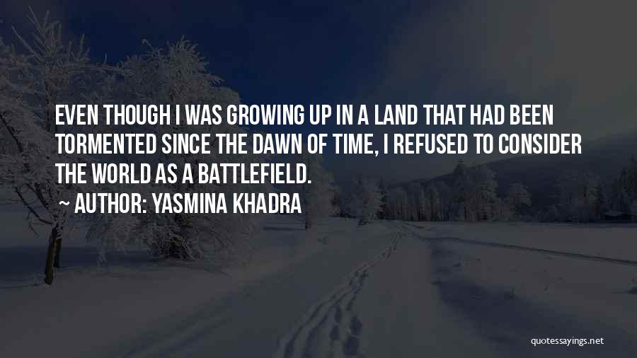 Yasmina Khadra Quotes: Even Though I Was Growing Up In A Land That Had Been Tormented Since The Dawn Of Time, I Refused
