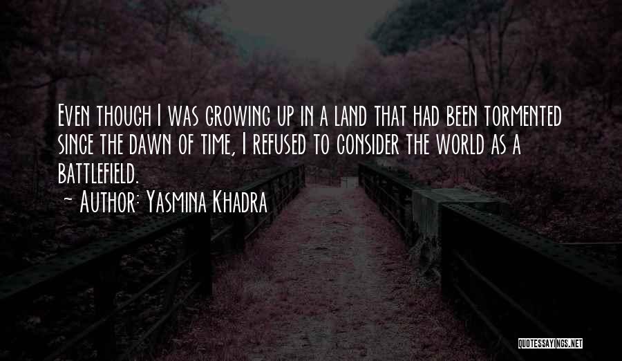 Yasmina Khadra Quotes: Even Though I Was Growing Up In A Land That Had Been Tormented Since The Dawn Of Time, I Refused
