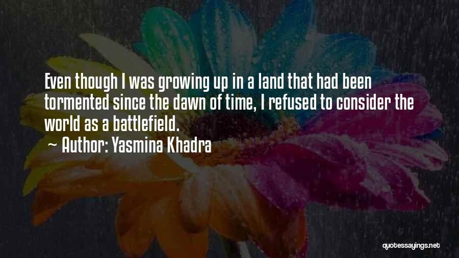 Yasmina Khadra Quotes: Even Though I Was Growing Up In A Land That Had Been Tormented Since The Dawn Of Time, I Refused