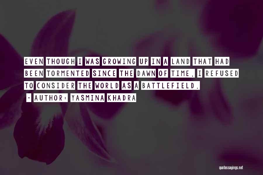 Yasmina Khadra Quotes: Even Though I Was Growing Up In A Land That Had Been Tormented Since The Dawn Of Time, I Refused
