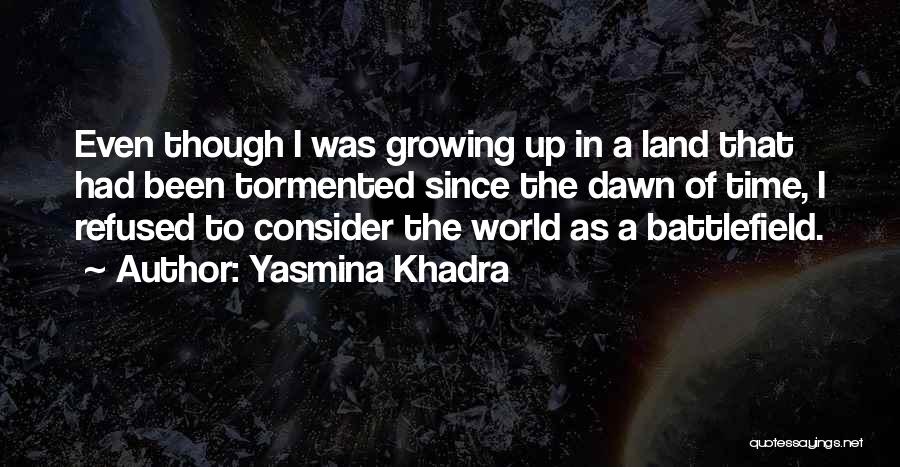 Yasmina Khadra Quotes: Even Though I Was Growing Up In A Land That Had Been Tormented Since The Dawn Of Time, I Refused