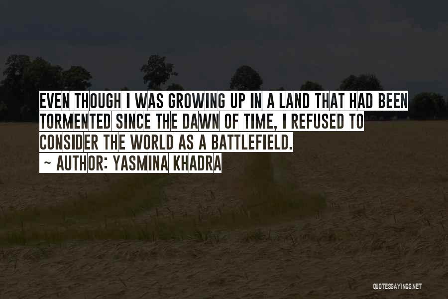Yasmina Khadra Quotes: Even Though I Was Growing Up In A Land That Had Been Tormented Since The Dawn Of Time, I Refused