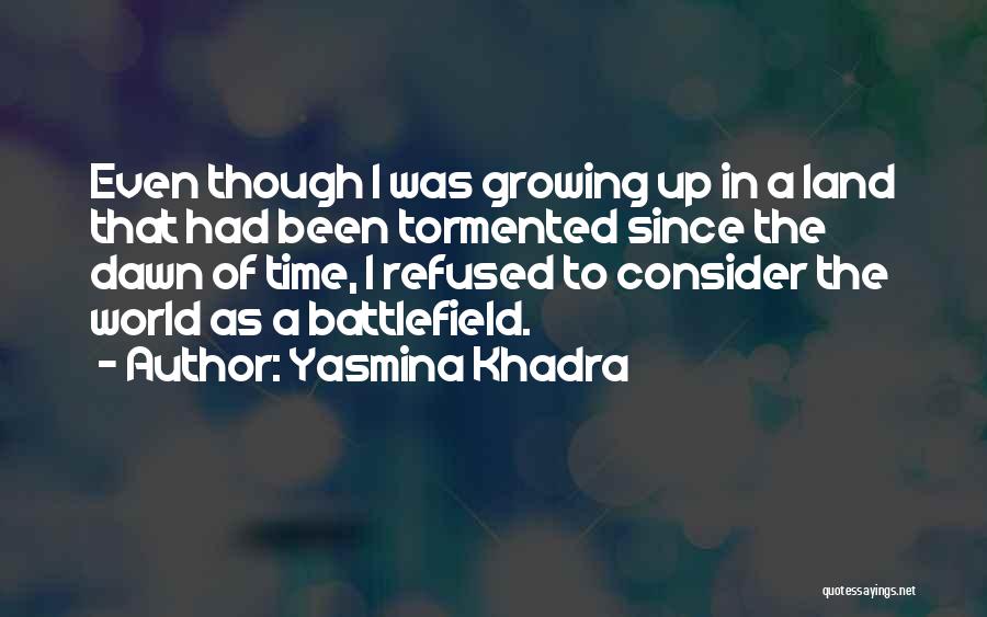 Yasmina Khadra Quotes: Even Though I Was Growing Up In A Land That Had Been Tormented Since The Dawn Of Time, I Refused