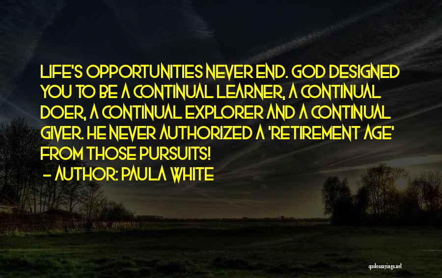 Paula White Quotes: Life's Opportunities Never End. God Designed You To Be A Continual Learner, A Continual Doer, A Continual Explorer And A