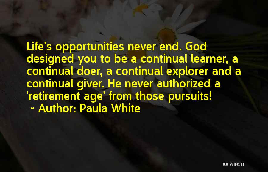 Paula White Quotes: Life's Opportunities Never End. God Designed You To Be A Continual Learner, A Continual Doer, A Continual Explorer And A