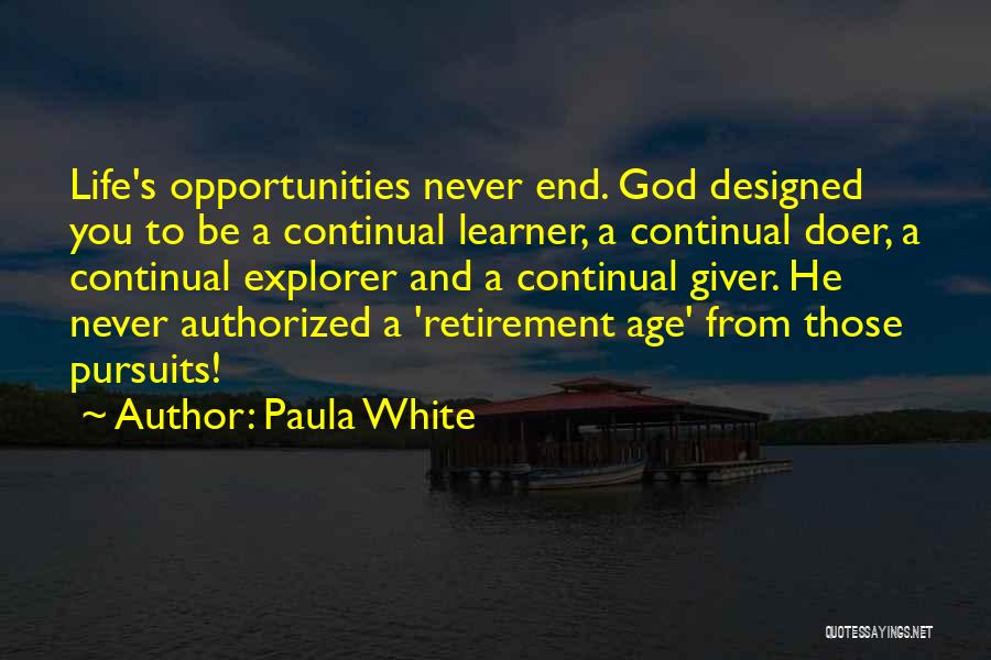 Paula White Quotes: Life's Opportunities Never End. God Designed You To Be A Continual Learner, A Continual Doer, A Continual Explorer And A