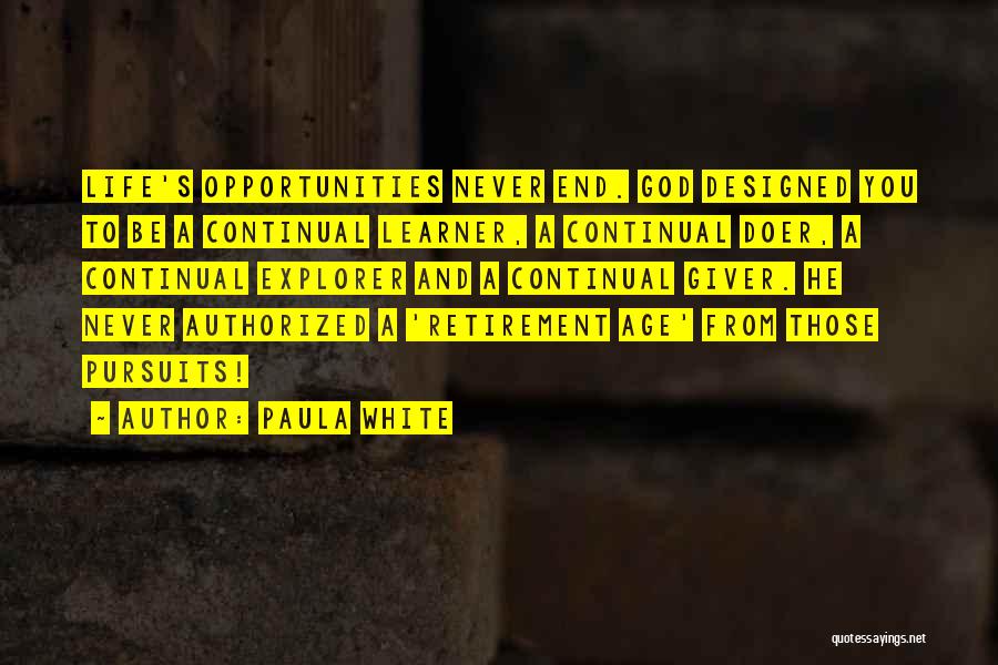 Paula White Quotes: Life's Opportunities Never End. God Designed You To Be A Continual Learner, A Continual Doer, A Continual Explorer And A