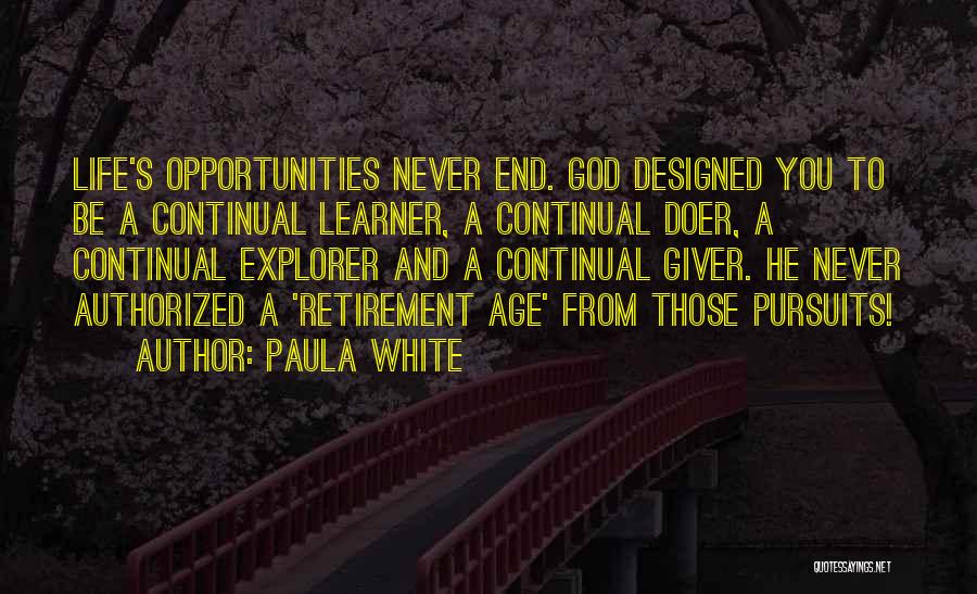 Paula White Quotes: Life's Opportunities Never End. God Designed You To Be A Continual Learner, A Continual Doer, A Continual Explorer And A