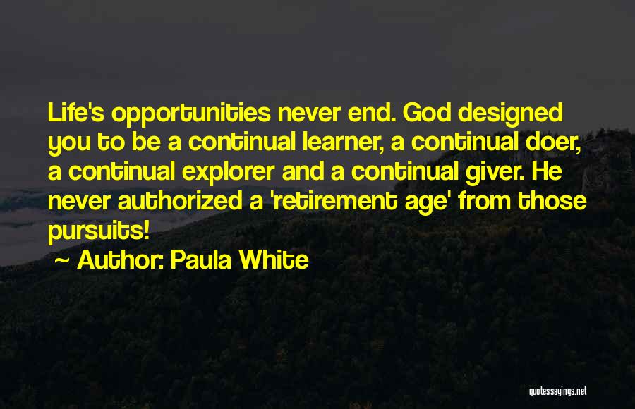 Paula White Quotes: Life's Opportunities Never End. God Designed You To Be A Continual Learner, A Continual Doer, A Continual Explorer And A