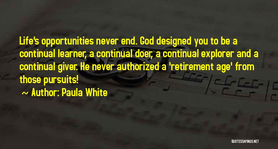 Paula White Quotes: Life's Opportunities Never End. God Designed You To Be A Continual Learner, A Continual Doer, A Continual Explorer And A