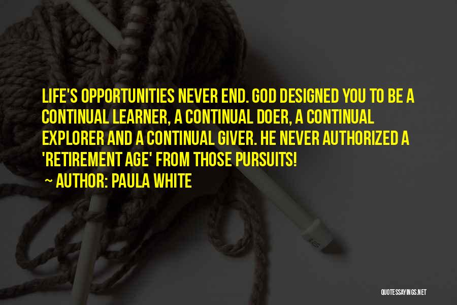 Paula White Quotes: Life's Opportunities Never End. God Designed You To Be A Continual Learner, A Continual Doer, A Continual Explorer And A