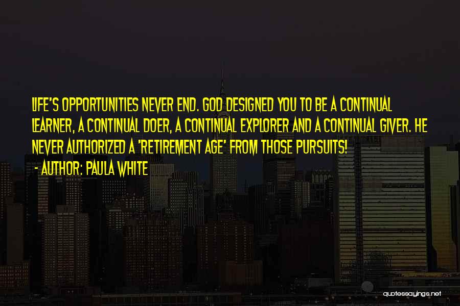 Paula White Quotes: Life's Opportunities Never End. God Designed You To Be A Continual Learner, A Continual Doer, A Continual Explorer And A