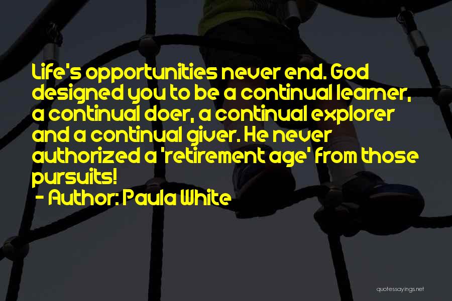 Paula White Quotes: Life's Opportunities Never End. God Designed You To Be A Continual Learner, A Continual Doer, A Continual Explorer And A