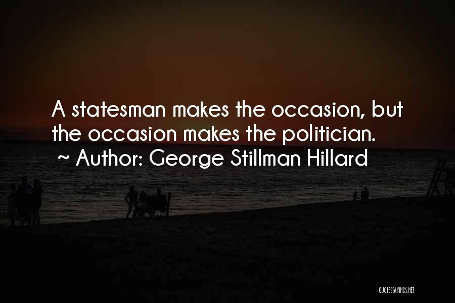George Stillman Hillard Quotes: A Statesman Makes The Occasion, But The Occasion Makes The Politician.