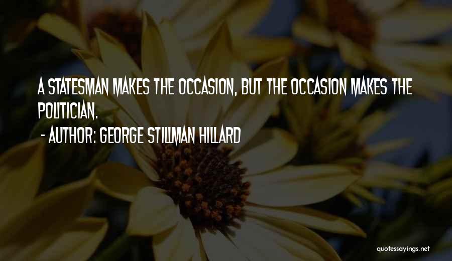 George Stillman Hillard Quotes: A Statesman Makes The Occasion, But The Occasion Makes The Politician.