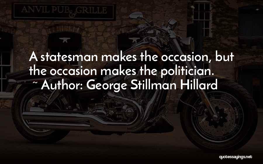 George Stillman Hillard Quotes: A Statesman Makes The Occasion, But The Occasion Makes The Politician.