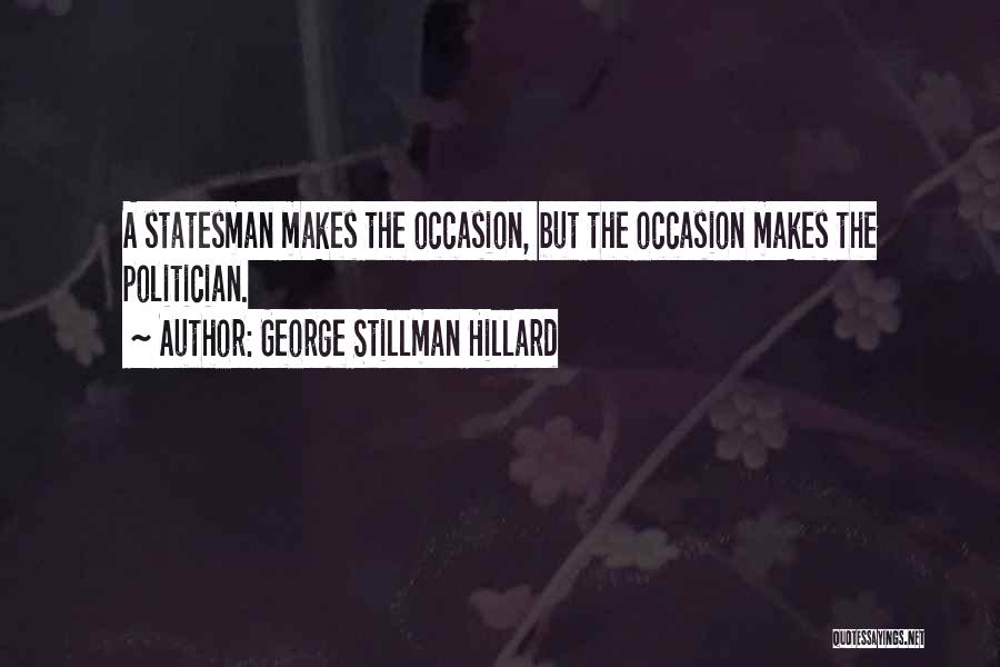 George Stillman Hillard Quotes: A Statesman Makes The Occasion, But The Occasion Makes The Politician.