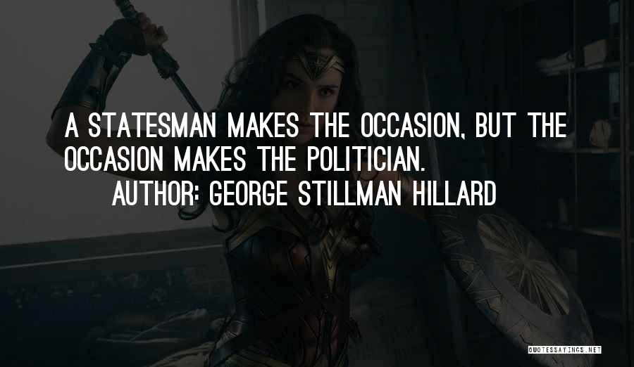 George Stillman Hillard Quotes: A Statesman Makes The Occasion, But The Occasion Makes The Politician.