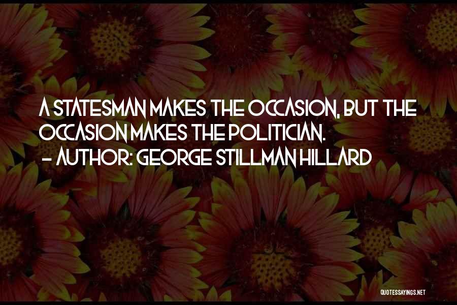 George Stillman Hillard Quotes: A Statesman Makes The Occasion, But The Occasion Makes The Politician.